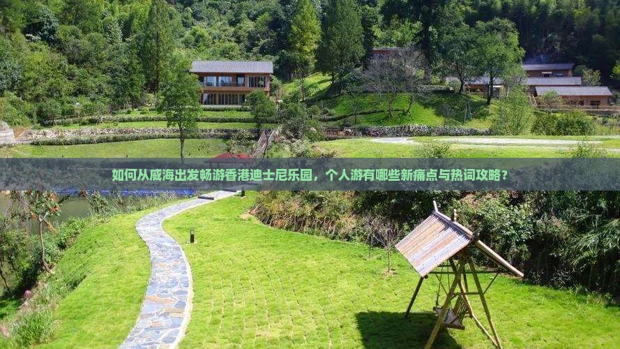 如何从威海出发畅游香港迪士尼乐园，个人游有哪些新痛点与热词攻略？