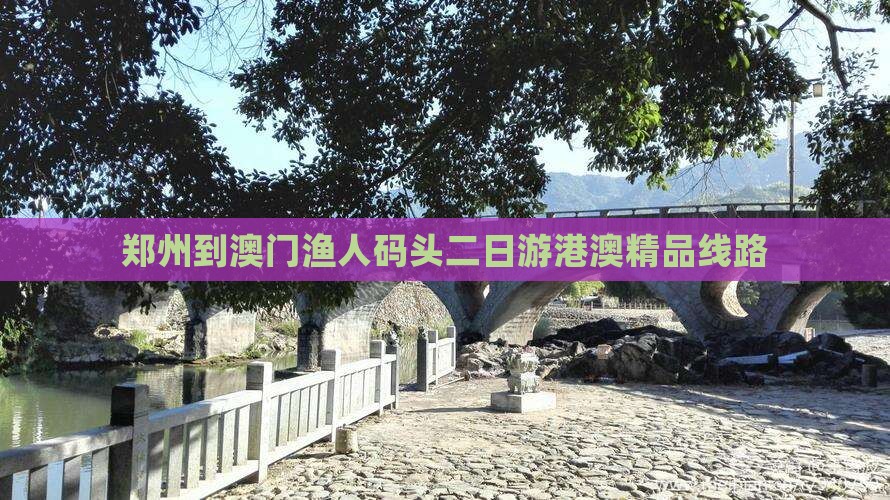 郑州到澳门渔人码头二日游港澳精品线路