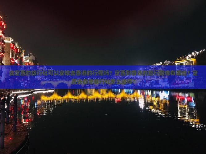 去定西的旅行社可以安排去香港的行程吗？定西到香港的旅行路线有哪些？定西去香港旅行社怎么选择？