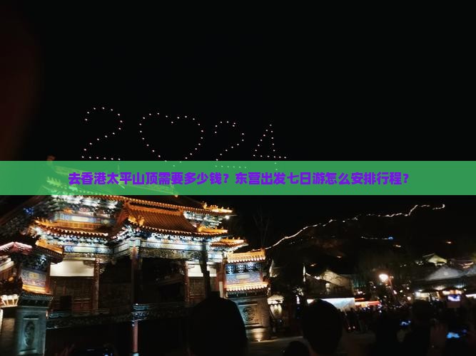 去香港太平山顶需要多少钱？东营出发七日游怎么安排行程？