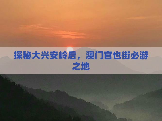 探秘大兴安岭后,澳门官也街必游之地 探秘大兴安岭后,澳门官也街必游之地