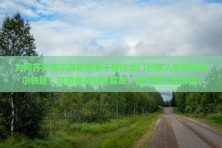 为何齐齐哈尔游客热衷于前往澳门巴黎人体验埃菲尔铁塔？旅游痛点如何解决，新词热词告诉你！