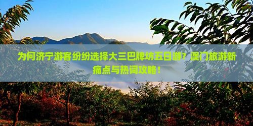 为何济宁游客纷纷选择大三巴牌坊五日游？澳门旅游新痛点与热词攻略！