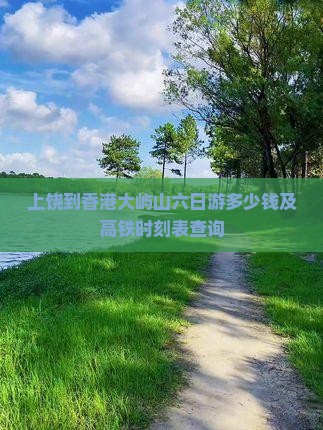 上饶到香港大屿山六日游多少钱及高铁时刻表查询