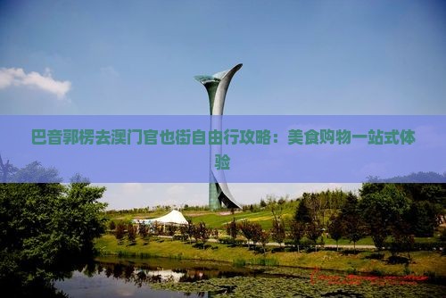 巴音郭楞去澳门官也街自由行攻略：美食购物一站式体验