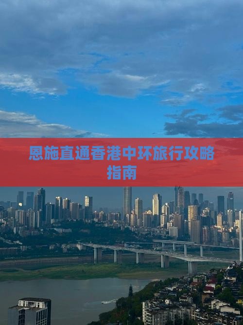 恩施直通香港中环旅行攻略指南