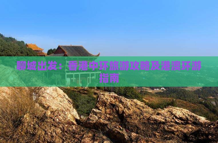 聊城出发：香港中环旅游攻略及港澳环游指南