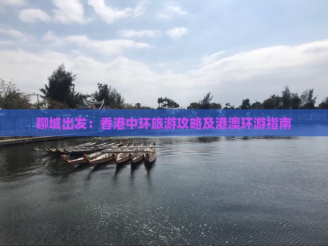 聊城出发：香港中环旅游攻略及港澳环游指南