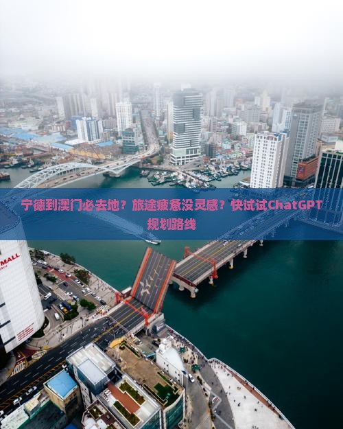 宁德到澳门必去地？旅途疲惫没灵感？快试试ChatGPT规划路线