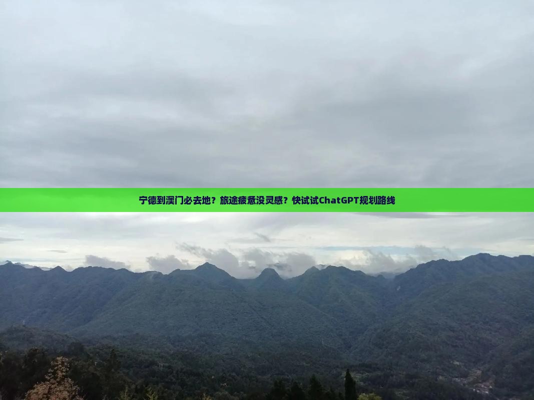 宁德到澳门必去地？旅途疲惫没灵感？快试试ChatGPT规划路线