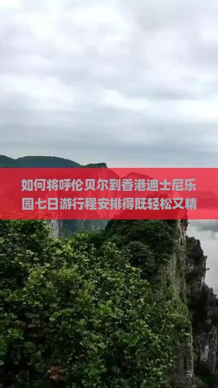 如何将呼伦贝尔到香港迪士尼乐园七日游行程安排得既轻松又精彩？聚焦游客痛点，掌握2023最新玩法攻略！