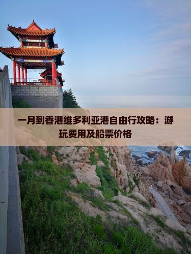 一月到香港维多利亚港自由行攻略：游玩费用及船票价格