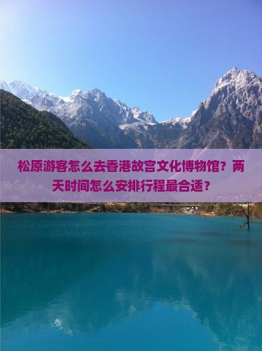 松原游客怎么去香港故宫文化博物馆？两天时间怎么安排行程最合适？