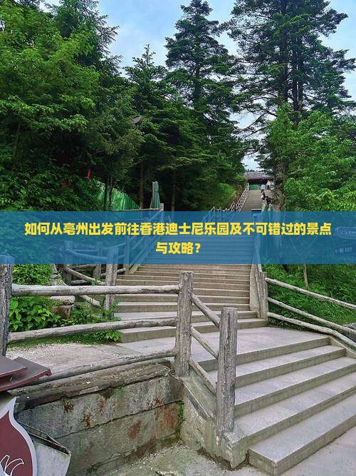 如何从亳州出发前往香港迪士尼乐园及不可错过的景点与攻略？