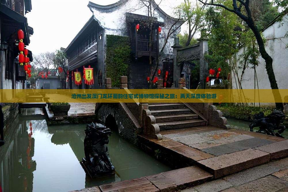 沧州出发澳门龙环葡韵住宅式博物馆探秘之旅：两天深度体验游