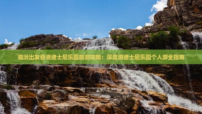 临汾出发香港迪士尼乐园旅游攻略：深度游迪士尼乐园个人游全指南