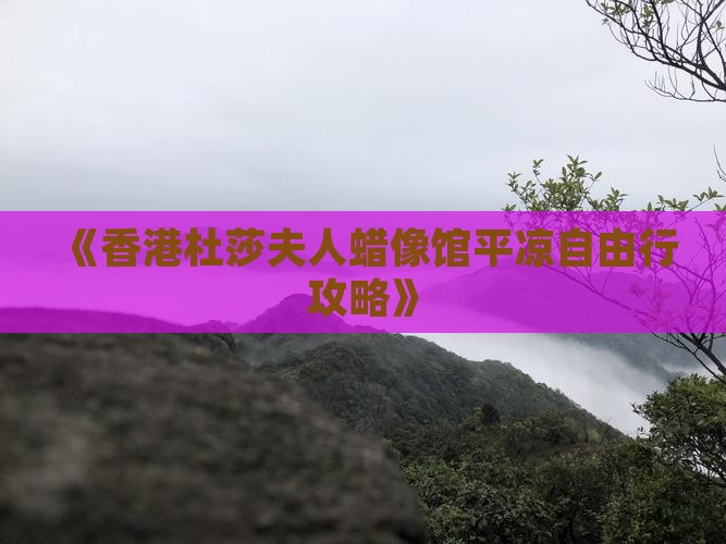 《香港杜莎夫人蜡像馆平凉自由行攻略》