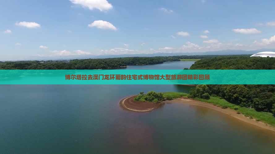 博尔塔拉去澳门龙环葡韵住宅式博物馆大型旅游团精彩回顾
