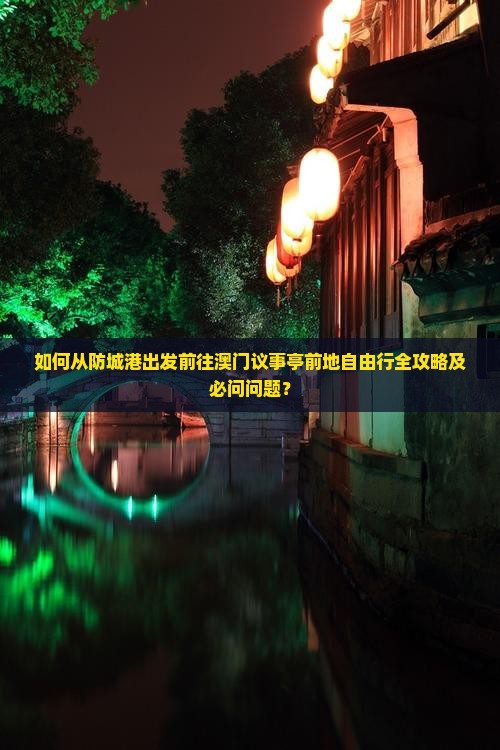 如何从防城港出发前往澳门议事亭前地自由行全攻略及必问问题？