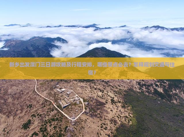 新乡出发澳门三日游攻略及行程安排，哪些景点必去？怎样规划交通与住宿？