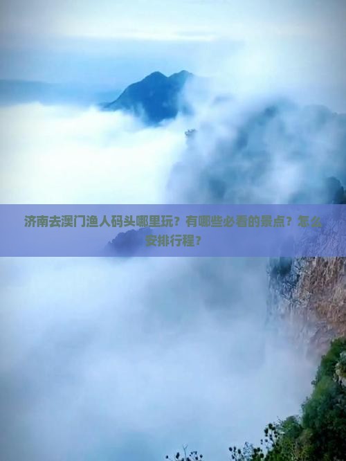 济南去澳门渔人码头哪里玩？有哪些必看的景点？怎么安排行程？