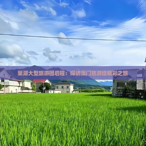 巢湖大型旅游团启程：探访澳门旅游塔精彩之旅