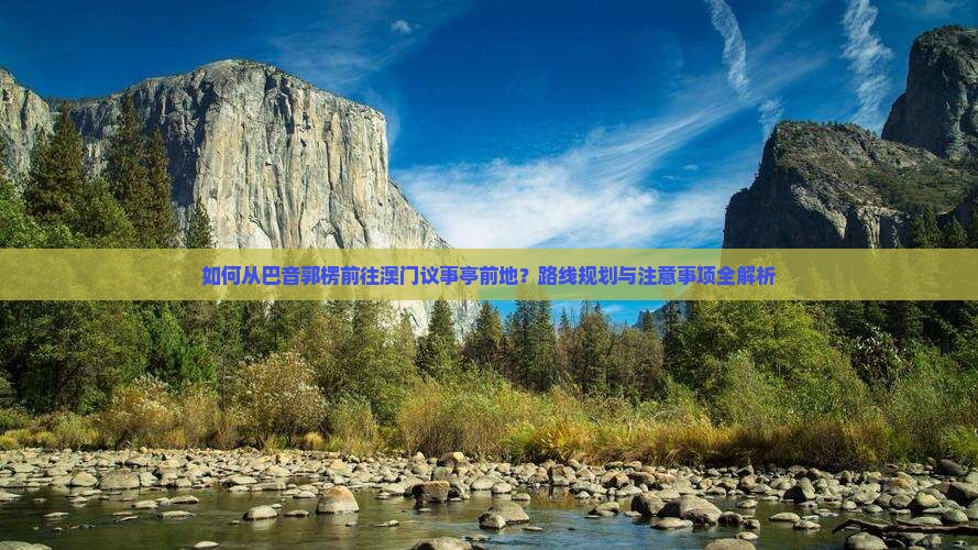 如何从巴音郭楞前往澳门议事亭前地？路线规划与注意事项全解析
