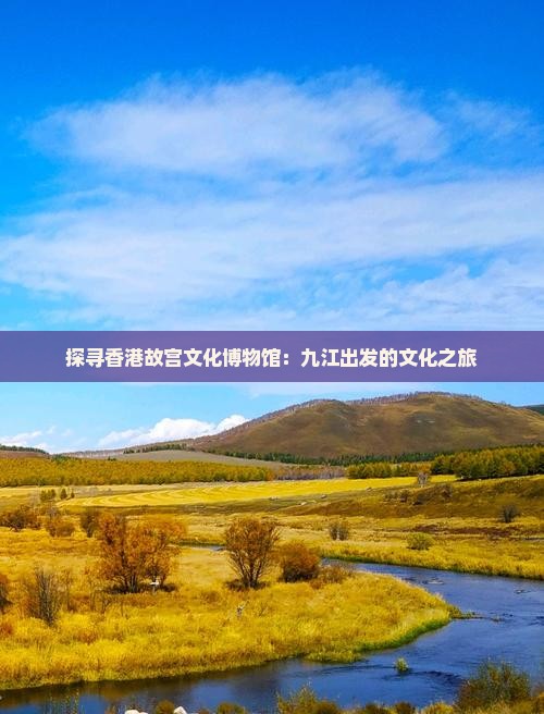探寻香港故宫文化博物馆：九江出发的文化之旅