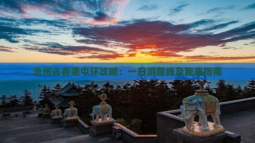 池州去香港中环攻略：一日游路线及距离指南