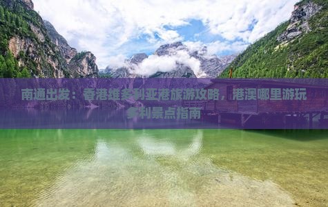 南通出发：香港维多利亚港旅游攻略，港澳哪里游玩多利景点指南