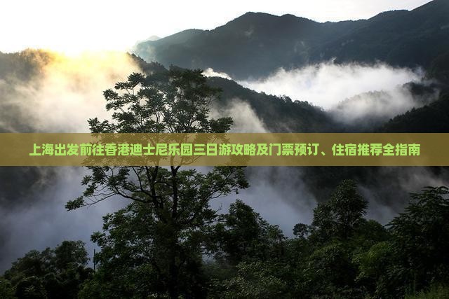 上海出发前往香港迪士尼乐园三日游攻略及门票预订、住宿推荐全指南