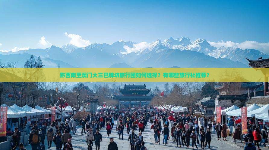 黔西南至澳门大三巴牌坊旅行团如何选择？有哪些旅行社推荐？