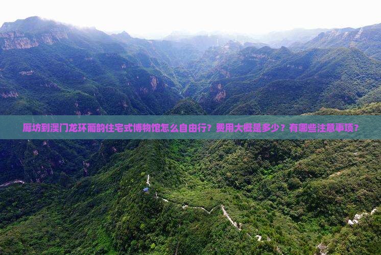 廊坊到澳门龙环葡韵住宅式博物馆怎么自由行？费用大概是多少？有哪些注意事项？