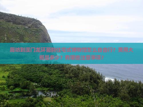 廊坊到澳门龙环葡韵住宅式博物馆怎么自由行？费用大概是多少？有哪些注意事项？