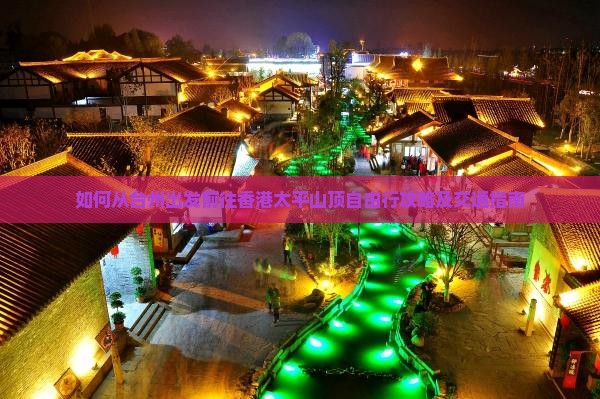 如何从台州出发前往香港太平山顶自由行攻略及交通指南