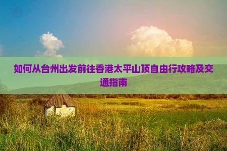 如何从台州出发前往香港太平山顶自由行攻略及交通指南