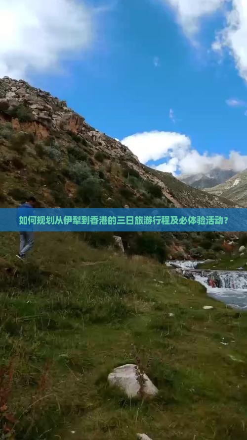 如何规划从伊犁到香港的三日旅游行程及必体验活动？