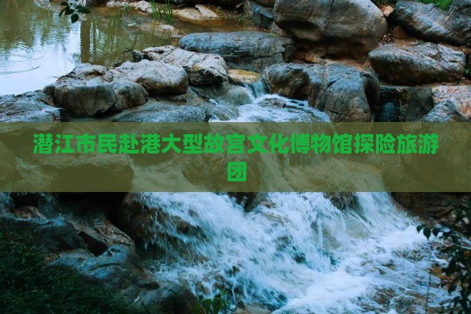 潜江市民赴港大型故宫文化博物馆探险旅游团