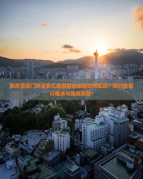 安庆至澳门新濠影汇度假区自由团如何实现？探讨自由行痛点与热词攻略！