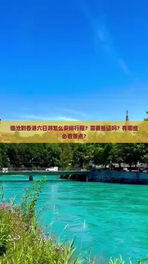 临沧到香港六日游怎么安排行程？需要签证吗？有哪些必看景点？