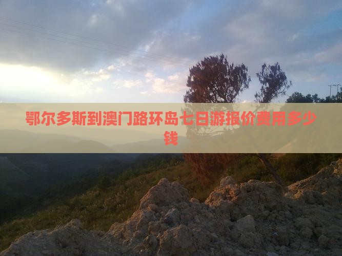 鄂尔多斯到澳门路环岛七日游报价费用多少钱