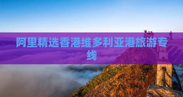 阿里精选香港维多利亚港旅游专线