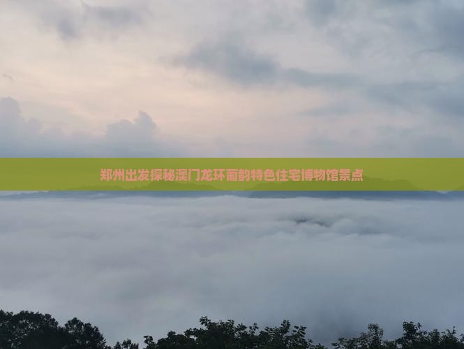 郑州出发探秘澳门龙环葡韵特色住宅博物馆景点