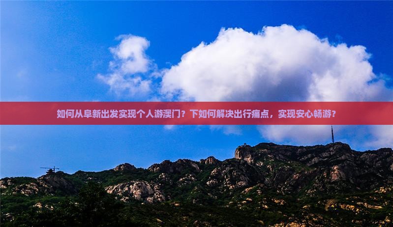 如何从阜新出发实现个人游澳门？下如何解决出行痛点，实现安心畅游？