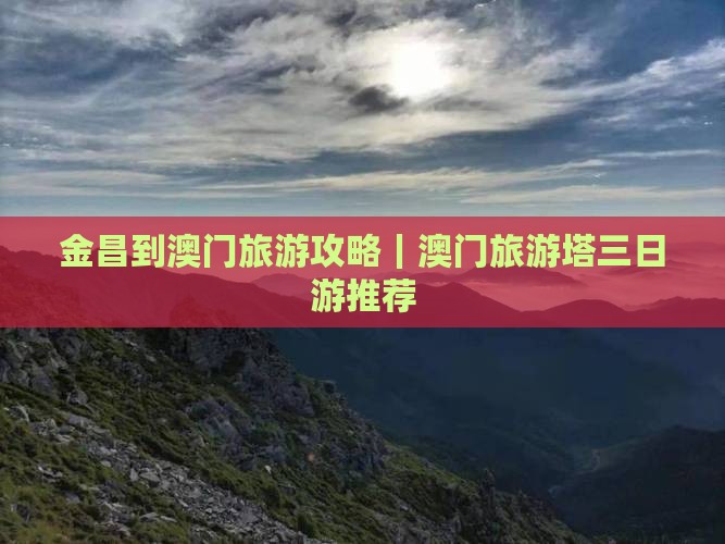金昌到澳门旅游攻略｜澳门旅游塔三日游推荐