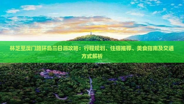 林芝至澳门路环岛三日游攻略：行程规划、住宿推荐、美食指南及交通方式解析