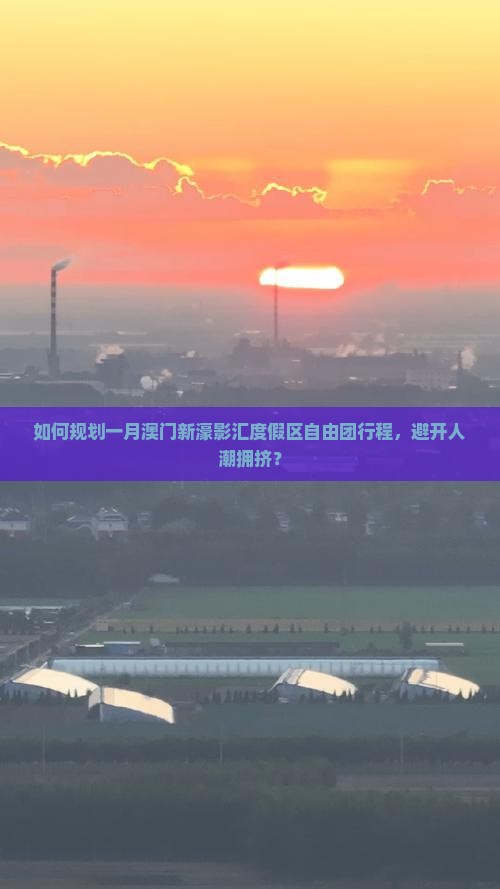 如何规划一月澳门新濠影汇度假区自由团行程，避开人潮拥挤？