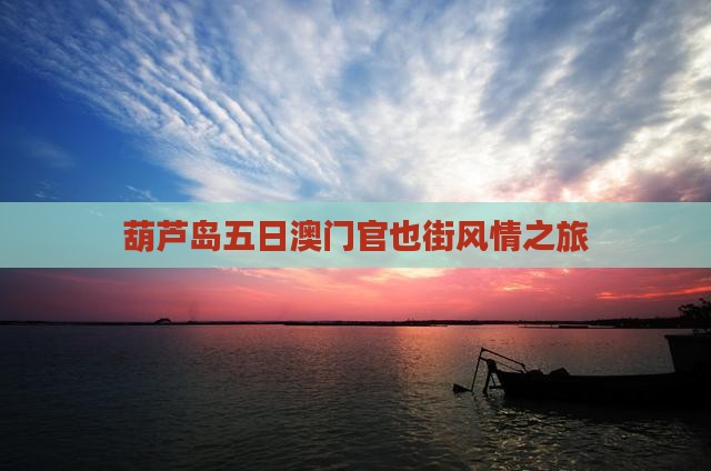 葫芦岛五日澳门官也街风情之旅