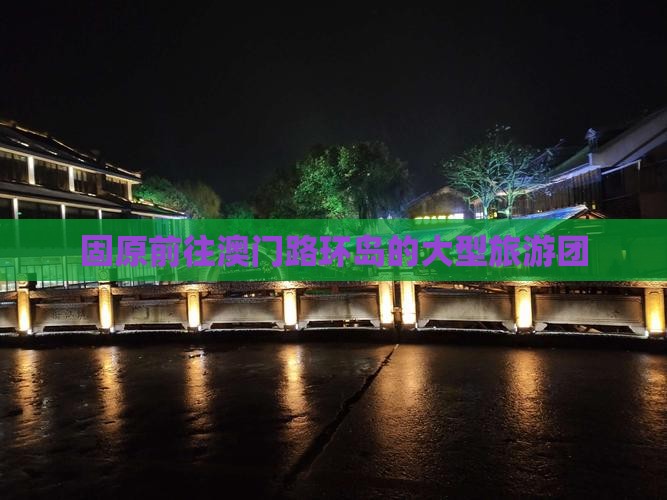 固原前往澳门路环岛的大型旅游团