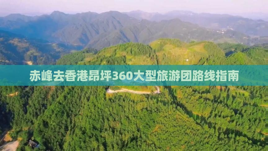 赤峰去香港昂坪360大型旅游团路线指南